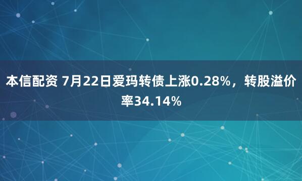 本信配资 7月22日爱玛转债上涨0.28%，转股溢价率34.14%