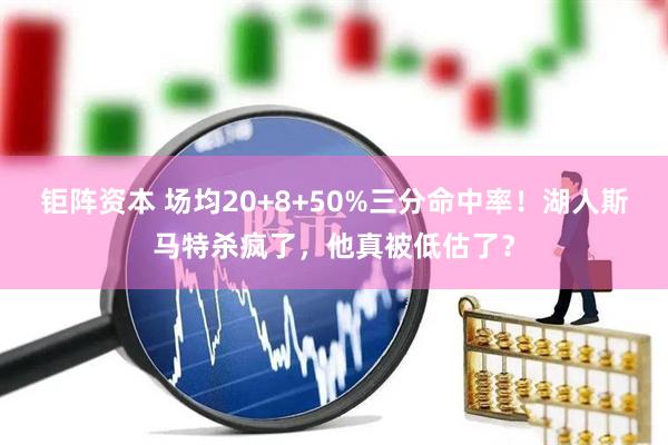 钜阵资本 场均20+8+50%三分命中率！湖人斯马特杀疯了，他真被低估了？